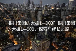 “銀川集團的大雄1—900”銀川集團的大雄1—900，探索與成長之路