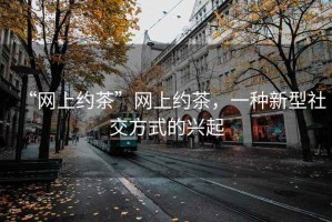 “網上約茶”網上約茶，一種新型社交方式的興起