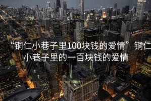 “銅仁小巷子里100塊錢的愛情”銅仁小巷子里的一百塊錢的愛情