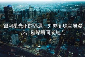 銀河星光下的偶遇，劉亦菲珠寶展漫步，璀璨瞬間成焦點