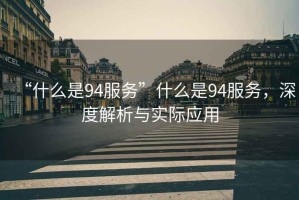 “什么是94服務”什么是94服務，深度解析與實際應用