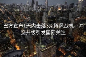 巴方宣布1天內(nèi)擊落3架陣風(fēng)戰(zhàn)機(jī)，沖突升級(jí)引發(fā)國(guó)際關(guān)注