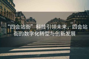 “四會站街”科技引領未來，四會站街的數字化轉型與創新發展