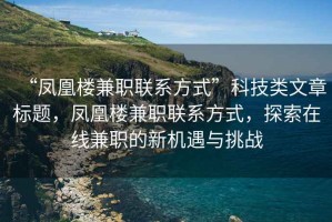 “鳳凰樓兼職聯系方式”科技類文章標題，鳳凰樓兼職聯系方式，探索在線兼職的新機遇與挑戰