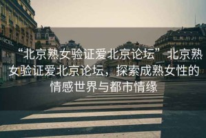 “北京熟女驗證愛北京論壇”北京熟女驗證愛北京論壇，探索成熟女性的情感世界與都市情緣