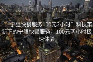 “寧強快餐服務100元2小時”科技革新下的寧強快餐服務，100元兩小時極速體驗