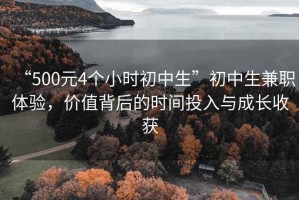 “500元4個小時初中生”初中生兼職體驗，價值背后的時間投入與成長收獲