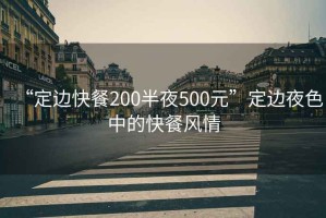 “定邊快餐200半夜500元”定邊夜色中的快餐風情