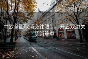 中歐全面取消交往限制，開啟雙邊關系新篇章