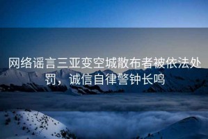 網絡謠言三亞變空城散布者被依法處罰，誠信自律警鐘長鳴