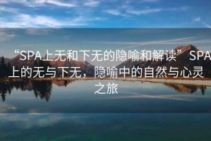 “SPA上無和下無的隱喻和解讀”SPA上的無與下無，隱喻中的自然與心靈之旅