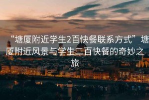 “塘廈附近學生2百快餐聯系方式”塘廈附近風景與學生二百快餐的奇妙之旅