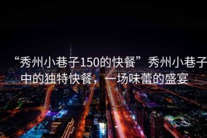 “秀州小巷子150的快餐”秀州小巷子中的獨特快餐，一場味蕾的盛宴