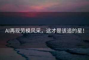 AI再現勞模風采，這才是該追的星！