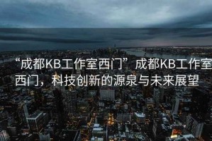 “成都KB工作室西門”成都KB工作室西門，科技創新的源泉與未來展望