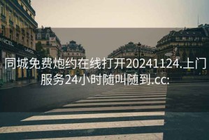 同城免費炮約在線打開20241124.上門服務24小時隨叫隨到.cc: