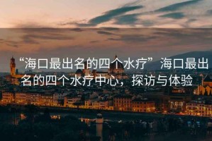 “海口最出名的四個水療”海口最出名的四個水療中心，探訪與體驗