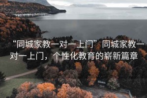 “同城家教一對一上門”同城家教一對一上門，個性化教育的嶄新篇章