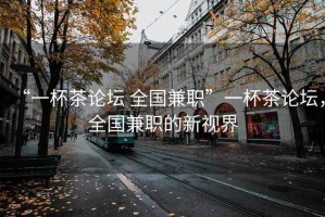 “一杯茶論壇 全國兼職”一杯茶論壇，全國兼職的新視界