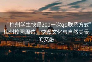 “梅州學生快餐200一次qq聯(lián)系方式”梅州校園周邊，快餐文化與自然美景的交融