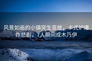 風景如畫的小鎮突生變故，卡式爐爆炸悲劇，7人瞬間成木乃伊
