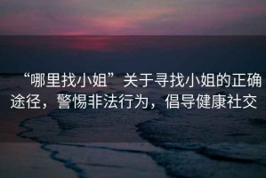 “哪里找小姐”關于尋找小姐的正確途徑，警惕非法行為，倡導健康社交