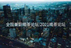 全國兼職喝茶論壇:2021喝茶論壇
