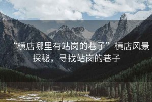 “橫店哪里有站崗的巷子”橫店風景探秘，尋找站崗的巷子
