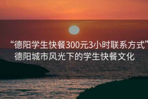 “德陽學(xué)生快餐300元3小時(shí)聯(lián)系方式”德陽城市風(fēng)光下的學(xué)生快餐文化