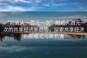 “附近人一百元一次”附近人百元一次的共享經濟新趨勢，探索共享經濟的新模式與新機遇