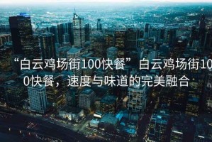 “白云雞場(chǎng)街100快餐”白云雞場(chǎng)街100快餐，速度與味道的完美融合