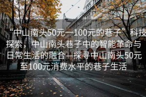 “中山南頭50元一100元的巷子”科技探索，中山南頭巷子中的智能革命與日常生活的融合—探尋中山南頭50元至100元消費水平的巷子生活