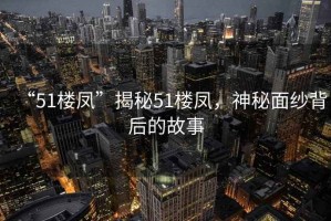 “51樓鳳”揭秘51樓鳳，神秘面紗背后的故事