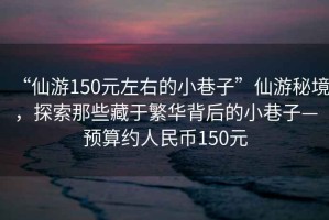 “仙游150元左右的小巷子”仙游秘境，探索那些藏于繁華背后的小巷子—預算約人民幣150元