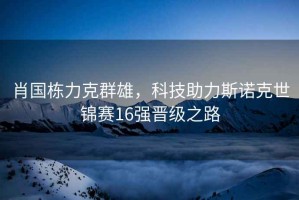 肖國棟力克群雄，科技助力斯諾克世錦賽16強(qiáng)晉級之路