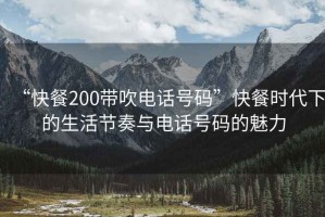 “快餐200帶吹電話號(hào)碼”快餐時(shí)代下的生活節(jié)奏與電話號(hào)碼的魅力