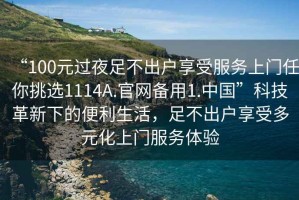 “100元過夜足不出戶享受服務上門任你挑選1114A.官網備用1.中國”科技革新下的便利生活，足不出戶享受多元化上門服務體驗