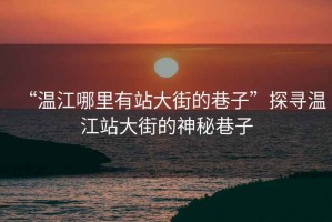 “溫江哪里有站大街的巷子”探尋溫江站大街的神秘巷子