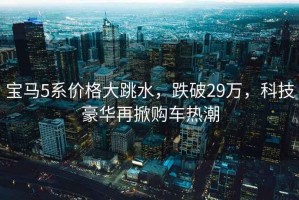 寶馬5系價(jià)格大跳水，跌破29萬，科技豪華再掀購車熱潮