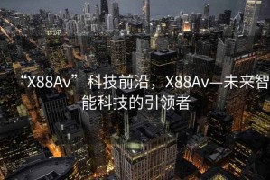 “X88Av”科技前沿，X88Av—未來智能科技的引領者