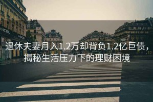 退休夫妻月入1.2萬卻背負(fù)1.2億巨債，揭秘生活壓力下的理財困境