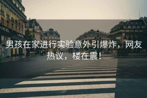 男孩在家進行實驗意外引爆炸，網(wǎng)友熱議，樓在震！