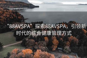 “88AVSPA”探索88AVSPA，引領新時代的綜合健康管理方式