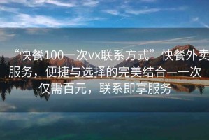 “快餐100一次vx聯(lián)系方式”快餐外賣(mài)服務(wù)，便捷與選擇的完美結(jié)合—一次僅需百元，聯(lián)系即享服務(wù)