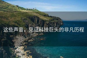 這些聲音，見證科技巨頭的非凡歷程