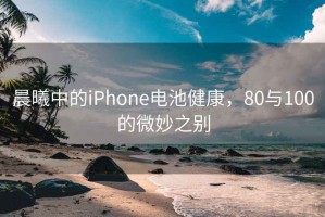 晨曦中的iPhone電池健康，80與100的微妙之別
