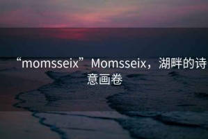 “momsseix”Momsseix，湖畔的詩意畫卷