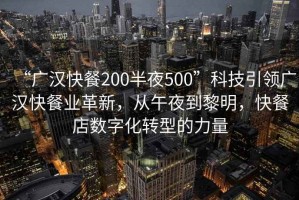 “廣漢快餐200半夜500”科技引領(lǐng)廣漢快餐業(yè)革新，從午夜到黎明，快餐店數(shù)字化轉(zhuǎn)型的力量