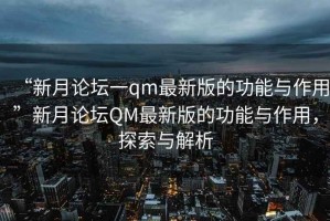 “新月論壇一qm最新版的功能與作用”新月論壇QM最新版的功能與作用，探索與解析