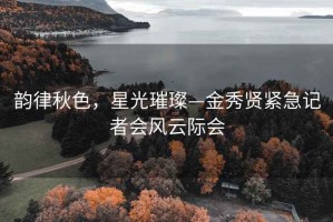 韻律秋色，星光璀璨—金秀賢緊急記者會風云際會